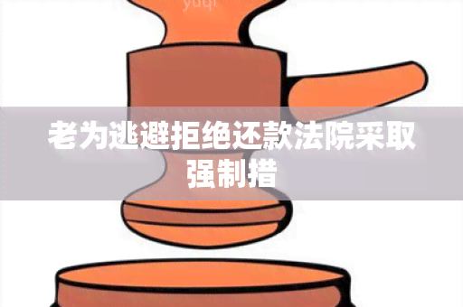 老为逃避拒绝还款法院采取强制措