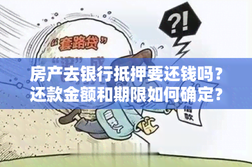 房产去银行抵押要还钱吗？还款金额和期限如何确定？