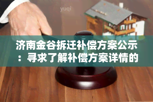 济南金谷拆迁补偿方案公示：寻求了解补偿方案详情的用户需求