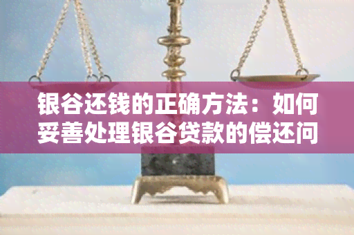 银谷还钱的正确方法：如何妥善处理银谷贷款的偿还问题？