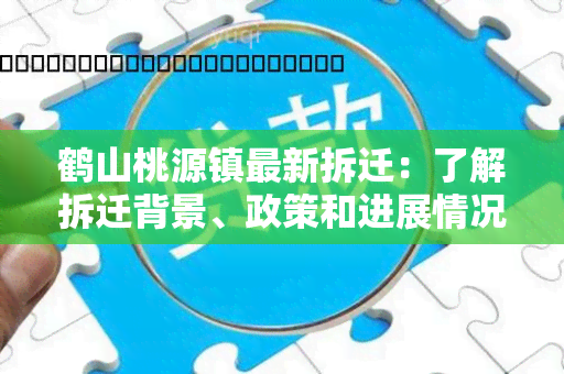 鹤山桃源镇最新拆迁：了解拆迁背景、政策和进展情况