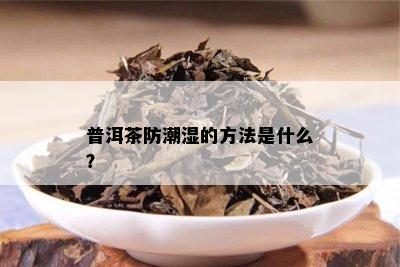 普洱茶防潮湿的方法是什么？