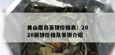 黄山眉白茶饼价格表：2020新饼价格及茶饼介绍