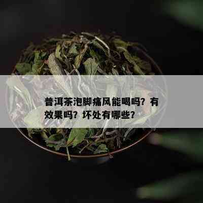 普洱茶泡脚痛风能喝吗？有效果吗？坏处有哪些？