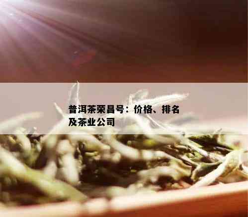 普洱茶荣昌号：价格、排名及茶业公司