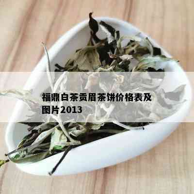 福鼎白茶贡眉茶饼价格表及图片2013