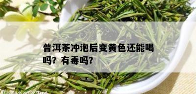 普洱茶冲泡后变黄色还能喝吗？有吗？