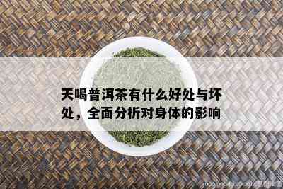 天喝普洱茶有什么好处与坏处，全面分析对身体的影响