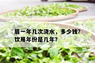 眉一年几次浇水，多少钱？饮用年份是几年？