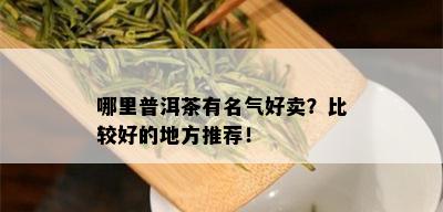 哪里普洱茶有名气好卖？比较好的地方推荐！