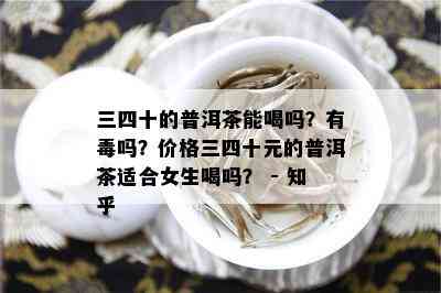 三四十的普洱茶能喝吗？有吗？价格三四十元的普洱茶适合女生喝吗？ - 知乎