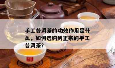 手工普洱茶的功效作用是什么，如何选购到正宗的手工普洱茶？