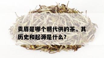 贡眉是哪个朝代供的茶，其历史和起源是什么？