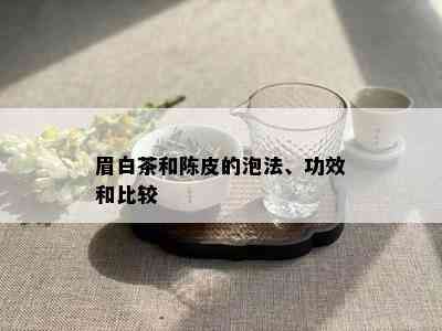 眉白茶和陈皮的泡法、功效和比较