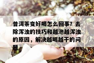 普洱茶变好喝怎么回事？去除浑浊的技巧和越泡越浑浊的原因，解决越喝越干的问题