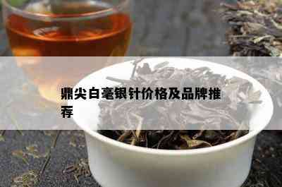 鼎尖白毫银针价格及品牌推荐