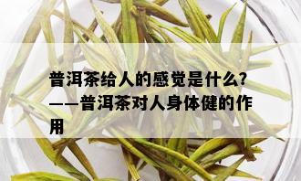 普洱茶给人的感觉是什么？——普洱茶对人身体健的作用