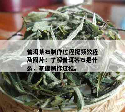 普洱茶石制作过程视频教程及图片：了解普洱茶石是什么，掌握制作过程。