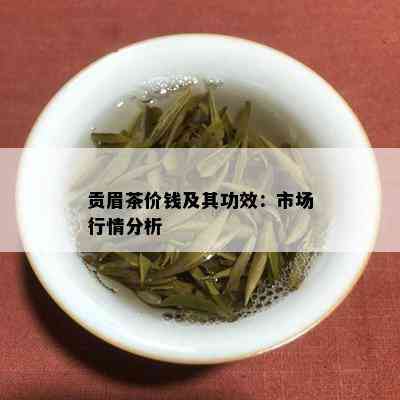 贡眉茶价钱及其功效：市场行情分析