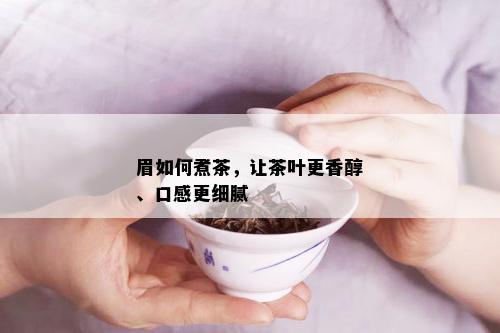 眉如何煮茶，让茶叶更香醇、口感更细腻