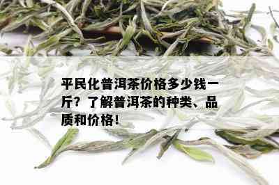 平民化普洱茶价格多少钱一斤？了解普洱茶的种类、品质和价格！