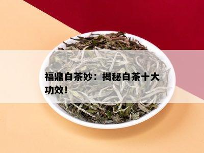 福鼎白茶妙：揭秘白茶十大功效！