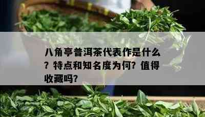 八角亭普洱茶代表作是什么？特点和知名度为何？值得收藏吗？