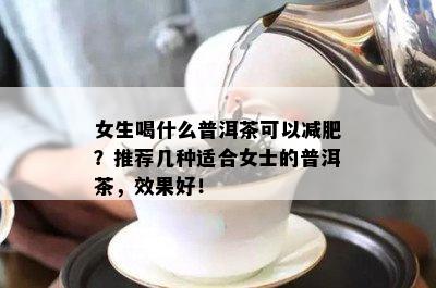 女生喝什么普洱茶可以减肥？推荐几种适合女士的普洱茶，效果好！