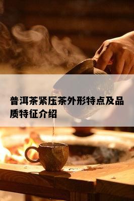 普洱茶紧压茶外形特点及品质特征介绍