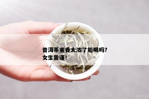 普洱茶蜜香太浓了能喝吗？女生需谨！