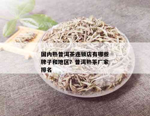 国内熟普洱茶连锁店有哪些牌子和地区？普洱熟茶厂家排名