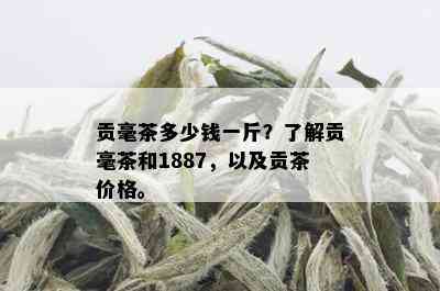 贡毫茶多少钱一斤？了解贡毫茶和1887，以及贡茶价格。