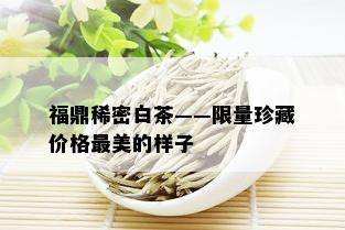 福鼎稀密白茶—— *** 珍藏价格最美的样子