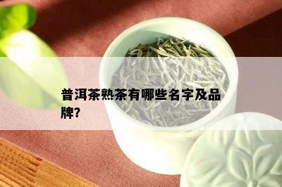 普洱茶熟茶有哪些名字及品牌？