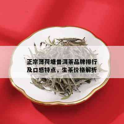 正宗薄荷塘普洱茶品牌排行及口感特点，生茶价格解析