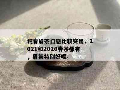 钝春眉茶口感比较突出，2021和2020春茶都有，眉茶特别好喝。