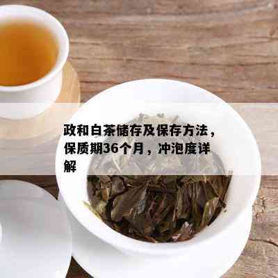 政和白茶储存及保存方法，保质期36个月，冲泡度详解