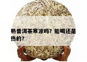 熟普洱茶寒凉吗？能喝还是热的？