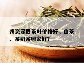 州资深眉茶叶价格好，山茶、茶奶茶哪家好？