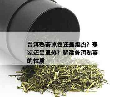 普洱熟茶凉性还是燥热？寒凉还是温热？解读普洱熟茶的性质