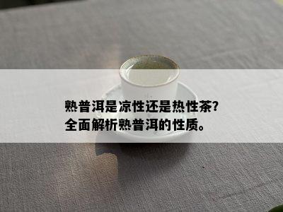 熟普洱是凉性还是热性茶？全面解析熟普洱的性质。