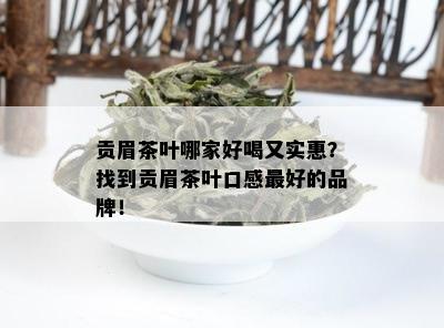 贡眉茶叶哪家好喝又实惠？找到贡眉茶叶口感更好的品牌！