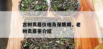 古树贡眉价格及保质期，老树贡眉茶介绍