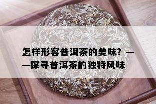 怎样形容普洱茶的美味？——探寻普洱茶的独特风味