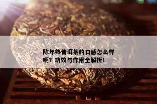 陈年熟普洱茶的口感怎么样啊？功效与作用全解析！