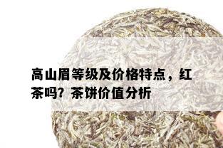 高山眉等级及价格特点，红茶吗？茶饼价值分析