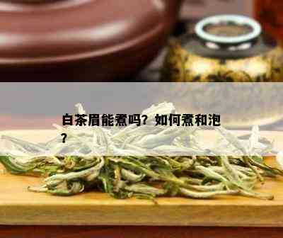 白茶眉能煮吗？如何煮和泡？