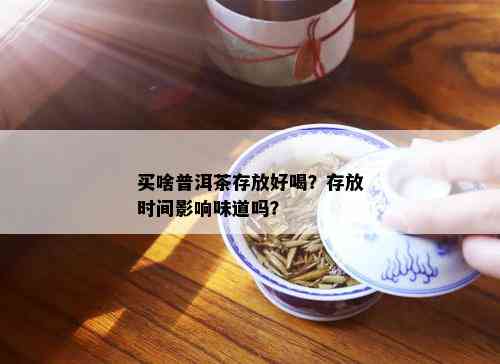 买啥普洱茶存放好喝？存放时间影响味道吗？