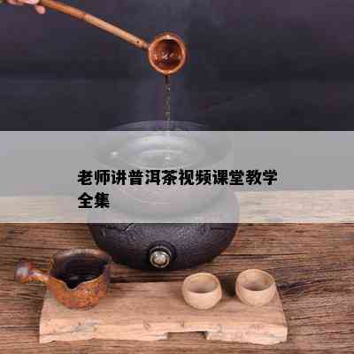 老师讲普洱茶视频课堂教学全集