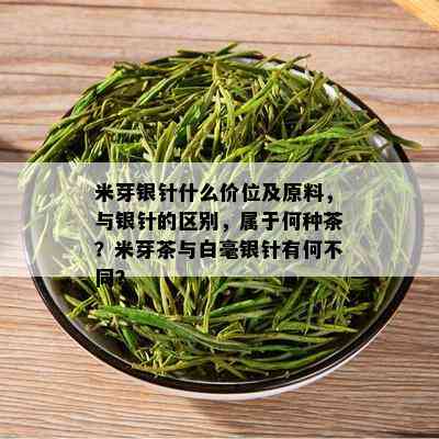 米芽银针什么价位及原料，与银针的区别，属于何种茶？米芽茶与白毫银针有何不同？